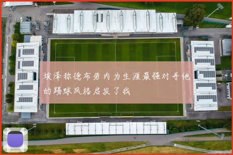 埃泽称德布劳内为生涯最强对手他的踢球风格启发了我