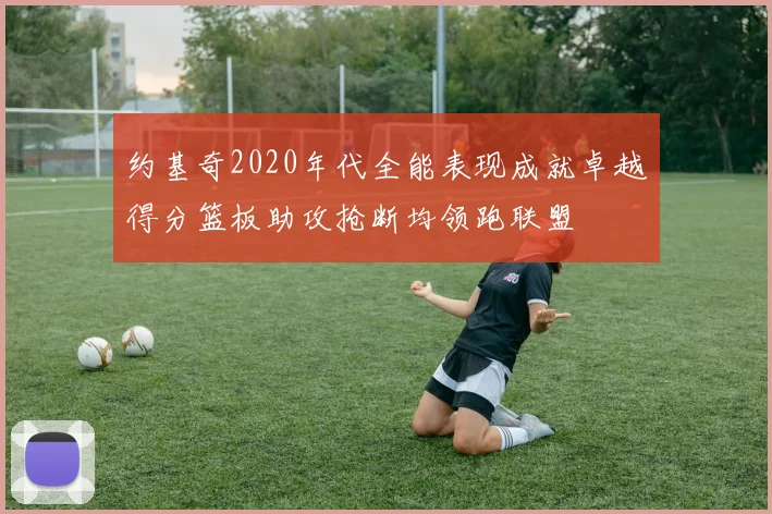 约基奇2020年代全能表现成就卓越得分篮板助攻抢断均领跑联盟