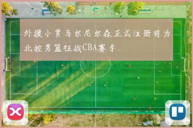 外援小贾马尔尼尔森正式注册将为北控男篮征战CBA赛季