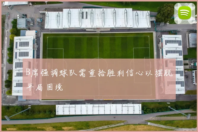B席强调球队需重拾胜利信心以摆脱平局困境