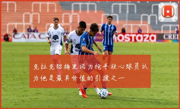 克拉克称梅里诺为枪手核心球员认为他是最具价值的引援之一