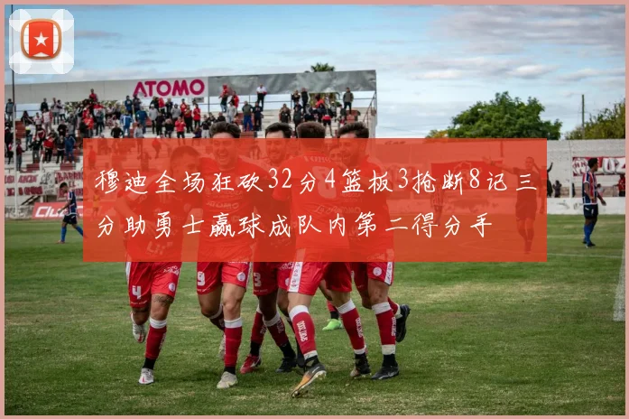 穆迪全场狂砍32分4篮板3抢断8记三分助勇士赢球成队内第二得分手