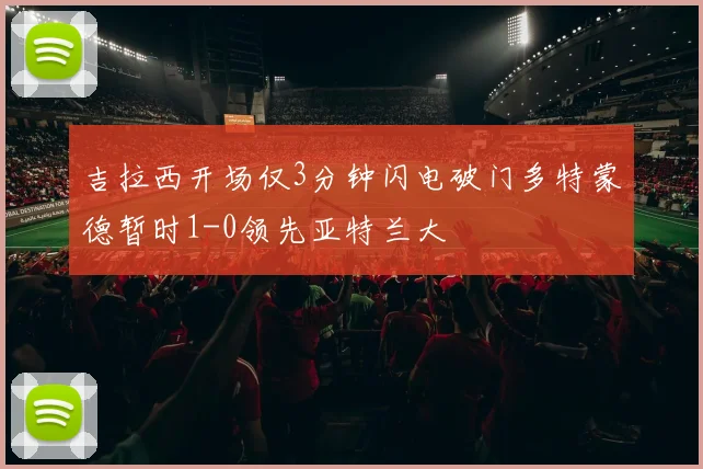 吉拉西开场仅3分钟闪电破门多特蒙德暂时1-0领先亚特兰大