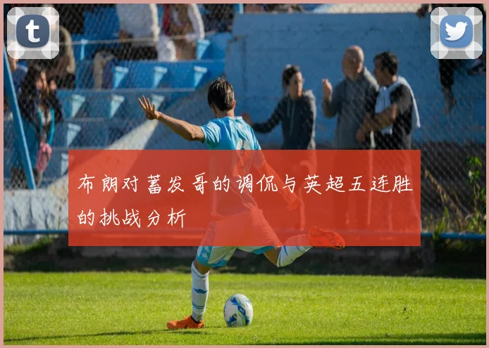 布朗对蓄发哥的调侃与英超五连胜的挑战分析