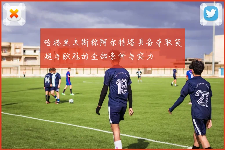 哈格里夫斯称阿尔特塔具备夺取英超与欧冠的全部条件与实力