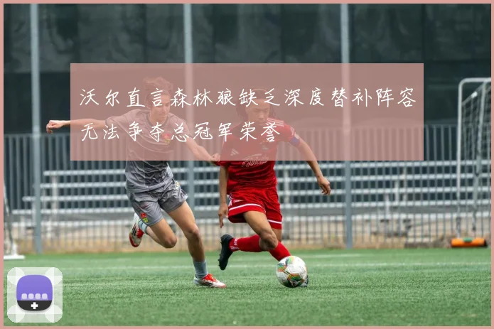 沃尔直言森林狼缺乏深度替补阵容无法争夺总冠军荣誉