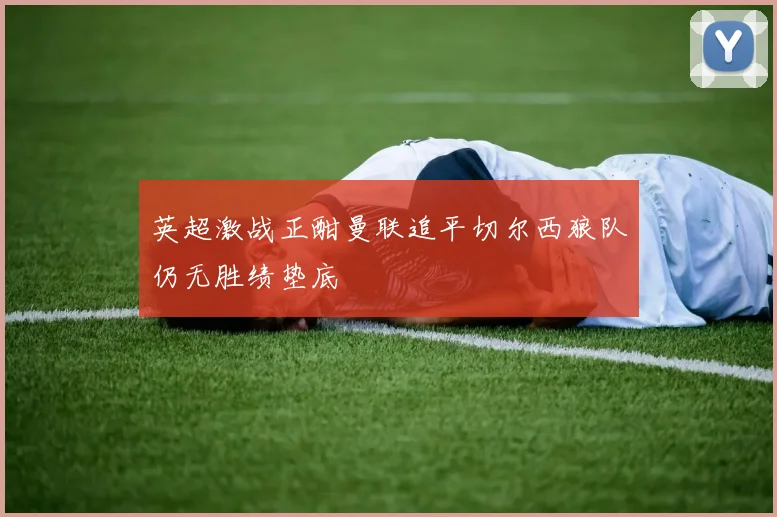 英超激战正酣曼联追平切尔西狼队仍无胜绩垫底