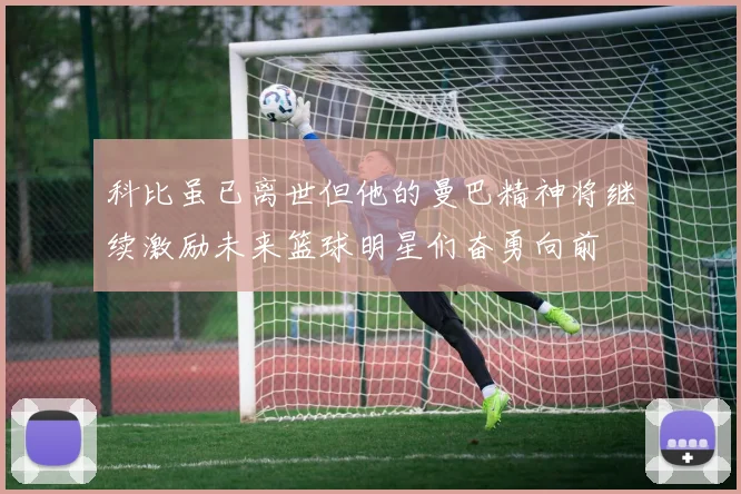 科比虽已离世但他的曼巴精神将继续激励未来篮球明星们奋勇向前