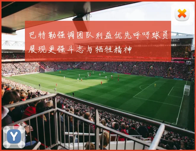 巴特勒强调团队利益优先呼吁球员展现更强斗志与牺牲精神