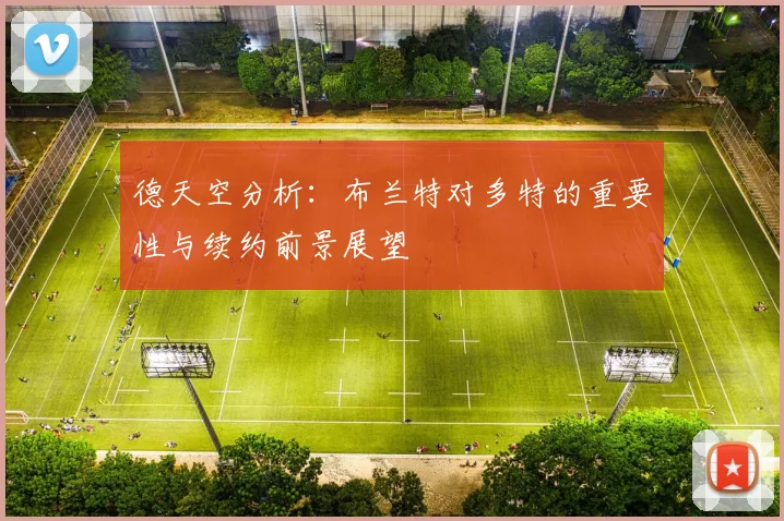 德天空分析：布兰特对多特的重要性与续约前景展望