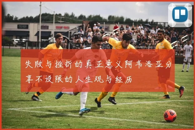 失败与挫折的真正意义阿韦洛亚分享不设限的人生观与经历