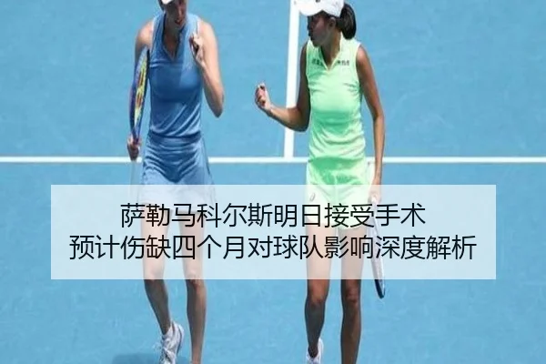 萨勒马科尔斯明日接受手术 预计伤缺四个月对球队影响深度解析（bogou）