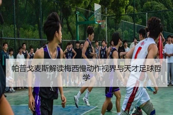 帕普戈麦斯解读梅西慢动作视界与天才足球哲学 - bogou